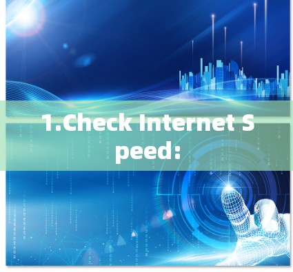 1.Check Internet Speed: 1.Check Internet Speed: