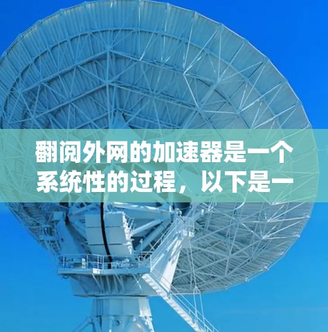 翻阅外网的加速器是一个系统性的过程，以下是一步步的指南，帮助您有效地理解和应用这些工具