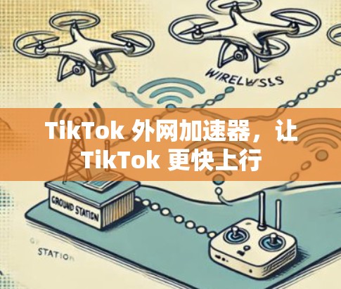 TikTok 外网加速器,让TikTok 更快上行 TikTok 外网加速器,让TikTok 更快上行