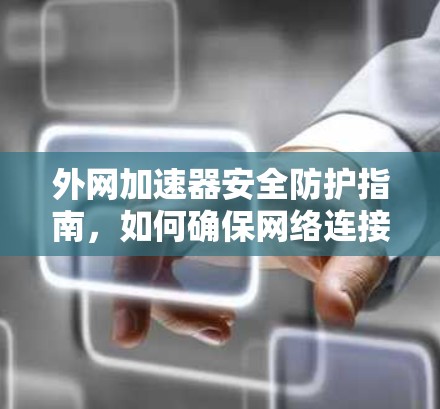 外网加速器安全防护指南,如何确保网络连接的无误传输 外网加速器安全防护指南,如何确保网络连接的无误传输