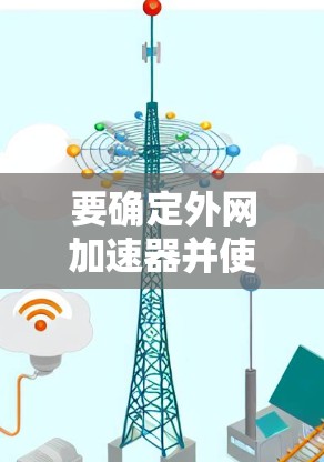 要确定外网加速器并使用它们，以下是一步步的指南