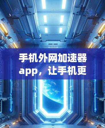 手机外网加速器app，让手机更高效，更便捷！