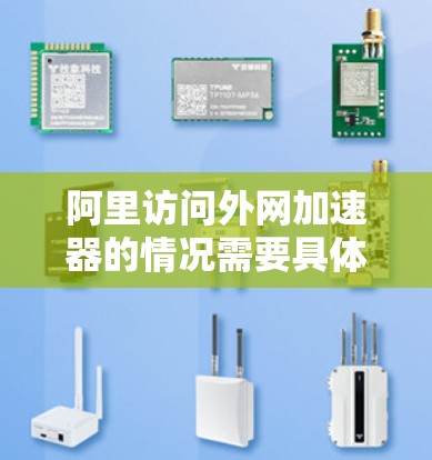 阿里访问外网加速器的情况需要具体情况具体分析。以下是对相关信息的整理和建议 阿里访问外网加速器的情况需要具体情况具体分析。以下是对相关信息的整理和建议