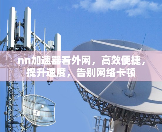 nn加速器看外网,高效便捷,提升速度,告别网络卡顿 nn加速器看外网,高效便捷,提升速度,告别网络卡顿