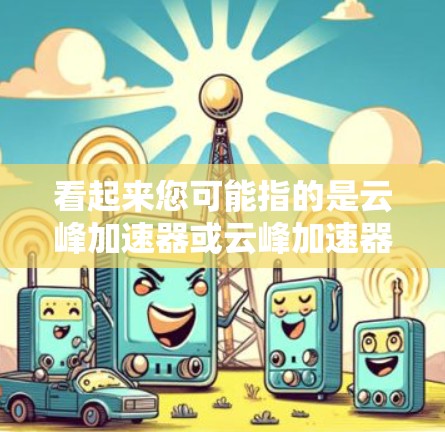 看起来您可能指的是云峰加速器或云峰加速器外网，这可能是一个特定的加速器网站。不过，由于云峰加速器是一个常见的加速器网站，如果是指这个网站，请提供更多信息以便进一步解答