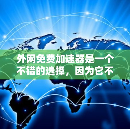 外网免费加速器是一个不错的选择，因为它不需要你的资金投入，只需要网络连接和耐心等待。以下是一些免费的外网加速器推荐