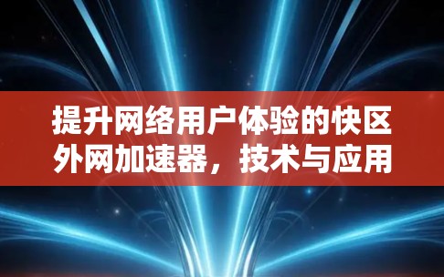 提升网络用户体验的快区外网加速器，技术与应用解析