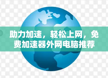 助力加速,轻松上网,免费加速器外网电脑推荐 助力加速,轻松上网,免费加速器外网电脑推荐