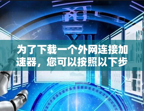 为了下载一个外网连接加速器，您可以按照以下步骤进行