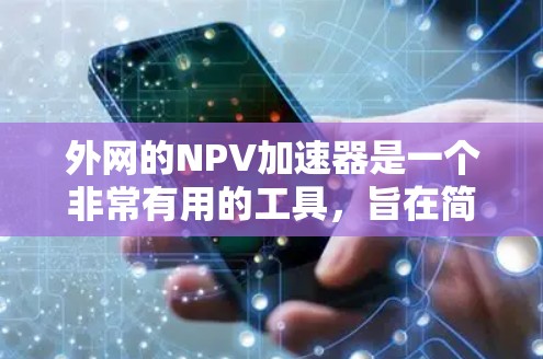 外网的NPV加速器是一个非常有用的工具,旨在简化NPV的计算过程,帮助用户快速评估投资项目的盈利能力。以下是其功能、功能说明、使用流程、限制以及适用场景的详细信息 外网的NPV加速器是一个非常有用的工具,旨在简化NPV的计算过程,帮助用户快速评估投资项目的盈利能力。以下是其功能、功能说明、使用流程、限制以及适用场景的详细信息