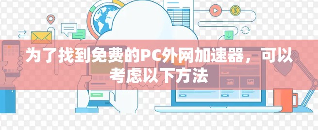 为了找到免费的PC外网加速器，可以考虑以下方法