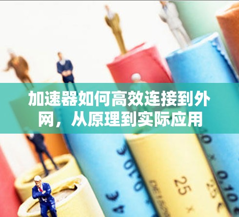 加速器如何高效连接到外网,从原理到实际应用 加速器如何高效连接到外网,从原理到实际应用