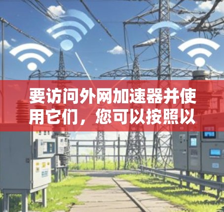 要访问外网加速器并使用它们，您可以按照以下步骤进行