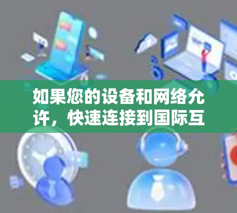如果您的设备和网络允许,快速连接到国际互联网是一个不错的选择,尤其是在需要多端设备快速切换、或者经常使用在线服务的情况下。以下是一些推荐的加速器或工具 如果您的设备和网络允许,快速连接到国际互联网是一个不错的选择,尤其是在需要多端设备快速切换、或者经常使用在线服务的情况下。以下是一些推荐的加速器或工具