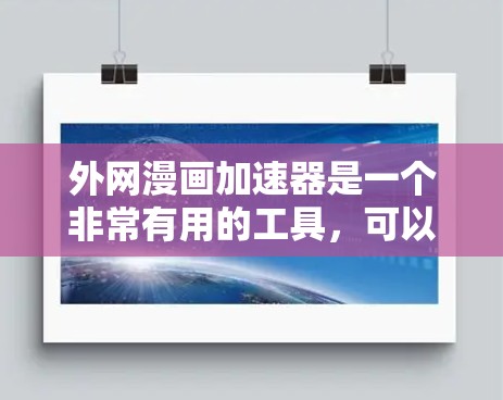 外网漫画加速器是一个非常有用的工具，可以帮助您更快地访问大量外网提供的漫画。以下是一些推荐的外网漫画加速器