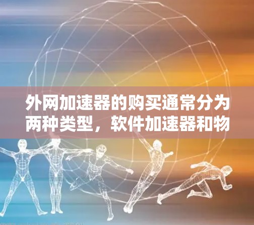 外网加速器的购买通常分为两种类型,软件加速器和物理设备(如网络接口)以下是一些购买外网加速器的建议 外网加速器的购买通常分为两种类型,软件加速器和物理设备(如网络接口)以下是一些购买外网加速器的建议