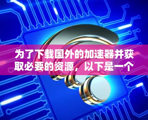为了下载国外的加速器并获取必要的资源，以下是一个分步指南，帮助您找到和使用适合的工具