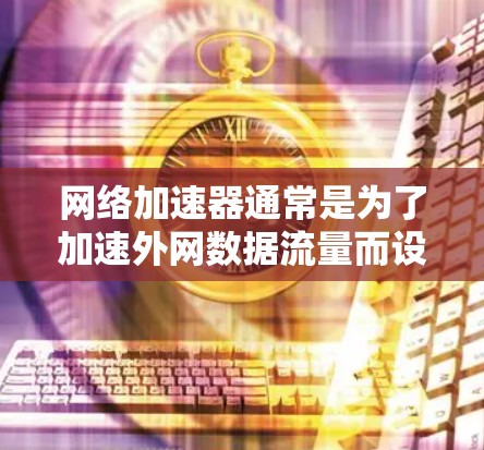 网络加速器通常是为了加速外网数据流量而设计的，而不是专门访问外网。如果你真的想访问外网，可能需要升级到最新版本的网络加速器，或者使用专门的外网加速工具