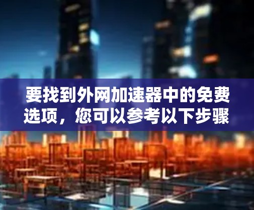 要找到外网加速器中的免费选项，您可以参考以下步骤