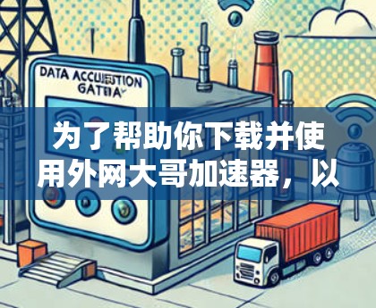 为了帮助你下载并使用外网大哥加速器,以下是一些详细步骤和建议 为了帮助你下载并使用外网大哥加速器,以下是一些详细步骤和建议