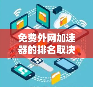 免费外网加速器的排名取决于多个因素，包括加速器的类型（免费版或付费版）速度、服务范围、功能集成（如多服务集成）价格以及是否推荐列表等。以下是一些常见的免费外网加速器，并根据这些因素进行排名