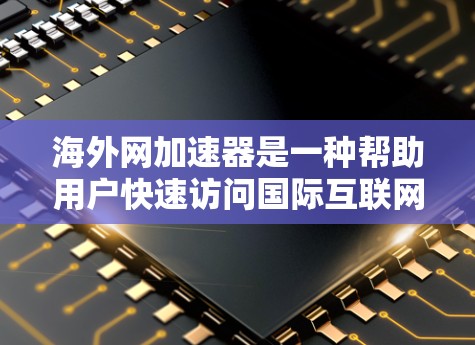 海外网加速器是一种帮助用户快速访问国际互联网的工具，通常用于避开被中国网速等 blocked的国家网络环境。以下是使用海外网加速器的步骤