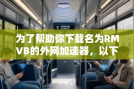 为了帮助你下载名为RMVB的外网加速器，以下是一步步的指导
