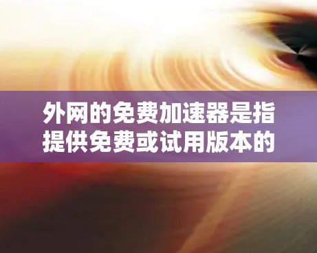 外网的免费加速器是指提供免费或试用版本的云服务器、虚拟云环境等服务,这些平台通常支持基于Web服务器的云服务。以下是一些常见的免费资源 外网的免费加速器是指提供免费或试用版本的云服务器、虚拟云环境等服务,这些平台通常支持基于Web服务器的云服务。以下是一些常见的免费资源