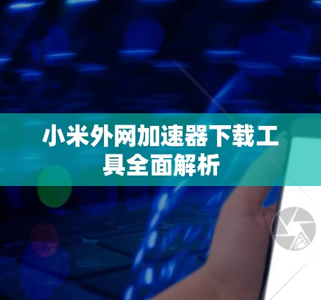 小米外网加速器下载工具全面解析 小米外网加速器下载工具全面解析