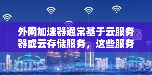 外网加速器通常基于云服务器或云存储服务，这些服务需要付费才能持续使用。因此，即使提供免费加速，也无法长期免费