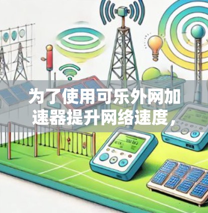 为了使用可乐外网加速器提升网络速度，您可以按照以下步骤操作