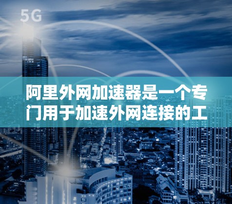 阿里外网加速器是一个专门用于加速外网连接的工具，旨在提升带宽使用效率，从而减少网络延迟和提升用户体验。以下是对该工具的详细介绍