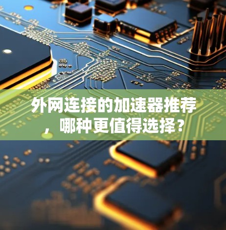 外网连接的加速器推荐，哪种更值得选择？