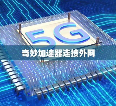 奇妙加速器连接外网 奇妙加速器连接外网