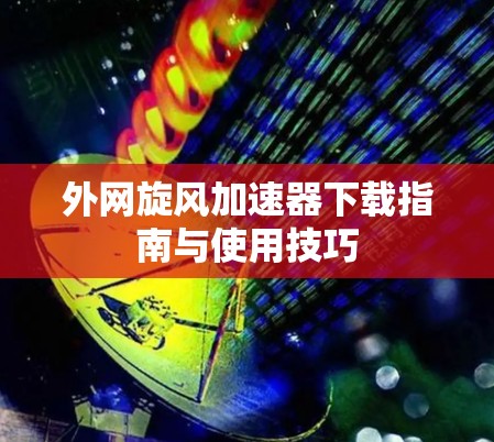外网旋风加速器下载指南与使用技巧