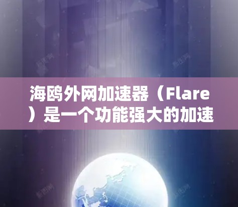 海鸥外网加速器(Flare)是一个功能强大的加速工具,旨在提升网页加载速度。以下是详细的使用指南和注意事项 海鸥外网加速器(Flare)是一个功能强大的加速工具,旨在提升网页加载速度。以下是详细的使用指南和注意事项