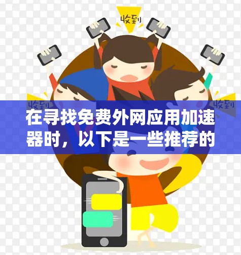 在寻找免费外网应用加速器时,以下是一些推荐的工具,它们适用于苹果和Windows系统,功能全面且易于使用 在寻找免费外网应用加速器时,以下是一些推荐的工具,它们适用于苹果和Windows系统,功能全面且易于使用
