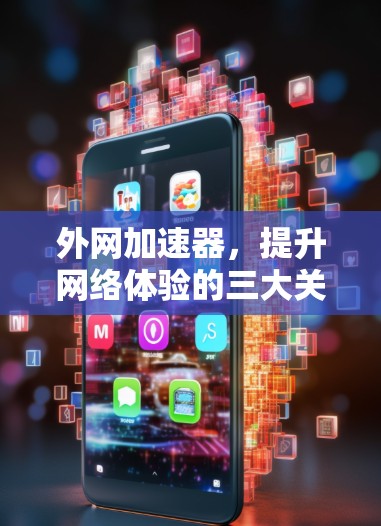 外网加速器,提升网络体验的三大关键 外网加速器,提升网络体验的三大关键