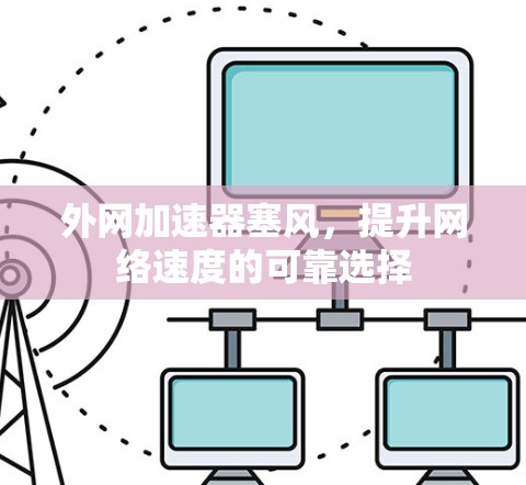 外网加速器塞风,提升网络速度的可靠选择 外网加速器塞风,提升网络速度的可靠选择