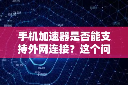 手机加速器是否能支持外网连接?这个问题看似简单,实则涉及多方面的技术工作。作为通信工程师,我将从多个角度探讨这个问题,帮助你了解加速器在连接外网时的表现和使用感受 手机加速器是否能支持外网连接?这个问题看似简单,实则涉及多方面的技术工作。作为通信工程师,我将从多个角度探讨这个问题,帮助你了解加速器在连接外网时的表现和使用感受