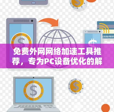 免费外网网络加速工具推荐,专为PC设备优化的解决方案 免费外网网络加速工具推荐,专为PC设备优化的解决方案