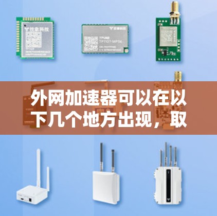 外网加速器可以在以下几个地方出现,取决于具体的应用、设备和需求 外网加速器可以在以下几个地方出现,取决于具体的应用、设备和需求