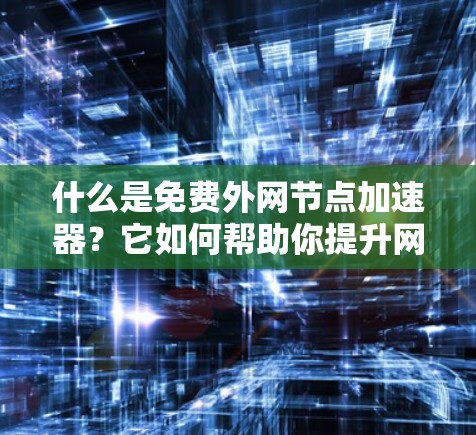 什么是免费外网节点加速器?它如何帮助你提升网络速度? 什么是免费外网节点加速器?它如何帮助你提升网络速度?