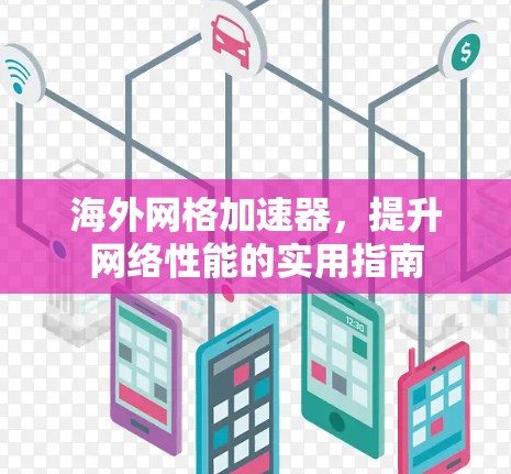 海外网格加速器,提升网络性能的实用指南 海外网格加速器,提升网络性能的实用指南