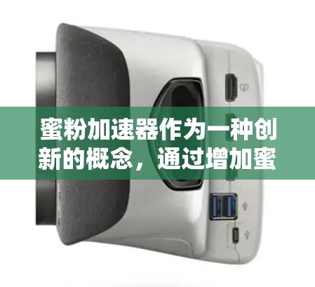 蜜粉加速器作为一种创新的概念，通过增加蜜粉成分，具有一定的应用潜力。以下是关于蜜粉加速器的详细分析