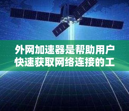外网加速器是帮助用户快速获取网络连接的工具,通常用于处理来自外部服务器的高带宽、高带宽率的数据。以下是关于外网加速器的详细测评 外网加速器是帮助用户快速获取网络连接的工具,通常用于处理来自外部服务器的高带宽、高带宽率的数据。以下是关于外网加速器的详细测评