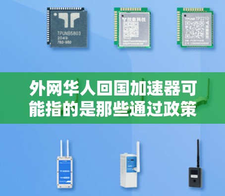 外网华人回国加速器可能指的是那些通过政策支持、国际交流或自身努力加速华人回国的途径。以下是一些可能的加速途径和政策支持措施 外网华人回国加速器可能指的是那些通过政策支持、国际交流或自身努力加速华人回国的途径。以下是一些可能的加速途径和政策支持措施