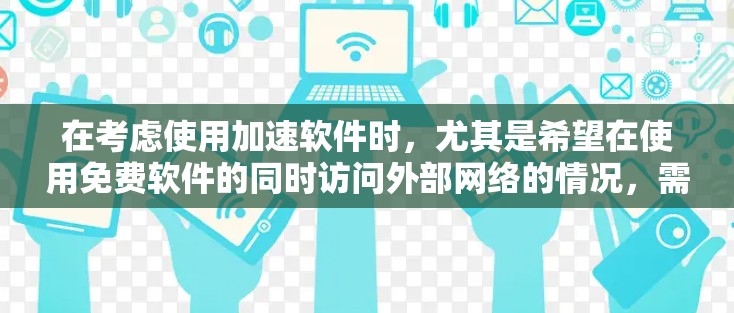 在考虑使用加速软件时,尤其是希望在使用免费软件的同时访问外部网络的情况,需要注意以下几点 在考虑使用加速软件时,尤其是希望在使用免费软件的同时访问外部网络的情况,需要注意以下几点