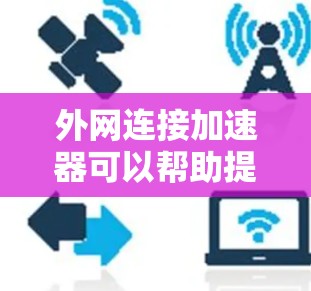 外网连接加速器可以帮助提升下载速度,特别是在使用外网连接的情况下。以下是一些常用的外网连接加速器推荐,帮助您更好地下载文件 外网连接加速器可以帮助提升下载速度,特别是在使用外网连接的情况下。以下是一些常用的外网连接加速器推荐,帮助您更好地下载文件