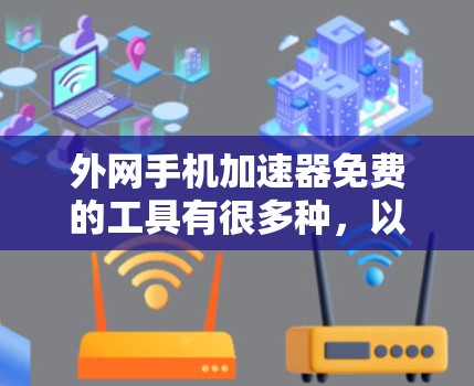 外网手机加速器免费的工具有很多种,以下是一些常见的免费选项,它们可以根据你的需求选择合适的工具 外网手机加速器免费的工具有很多种,以下是一些常见的免费选项,它们可以根据你的需求选择合适的工具